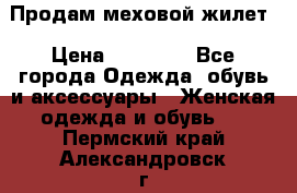 Продам меховой жилет › Цена ­ 14 500 - Все города Одежда, обувь и аксессуары » Женская одежда и обувь   . Пермский край,Александровск г.